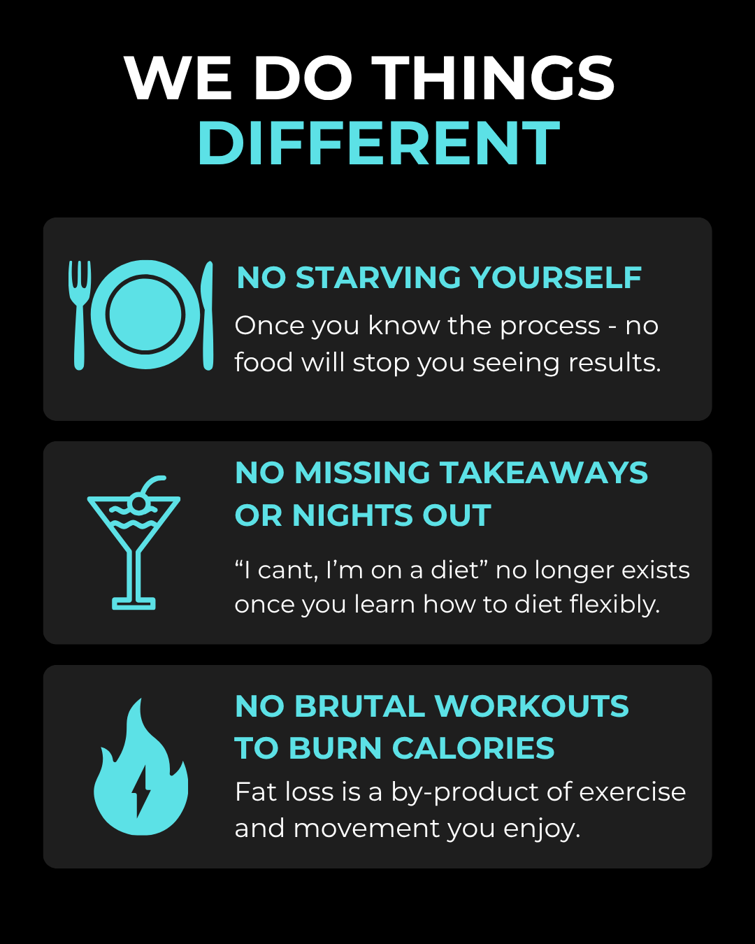 We do things different: no starving, no missing takeaways or nights out, no brutal workouts